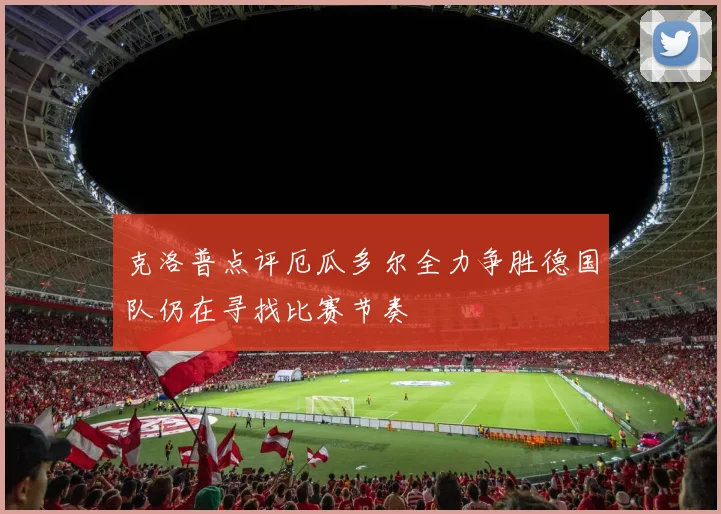 克洛普点评厄瓜多尔全力争胜德国队仍在寻找比赛节奏
