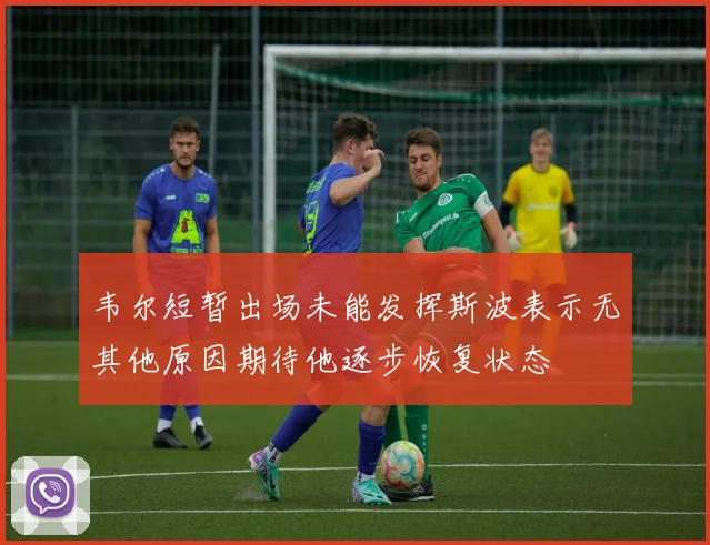 韦尔短暂出场未能发挥斯波表示无其他原因期待他逐步恢复状态
