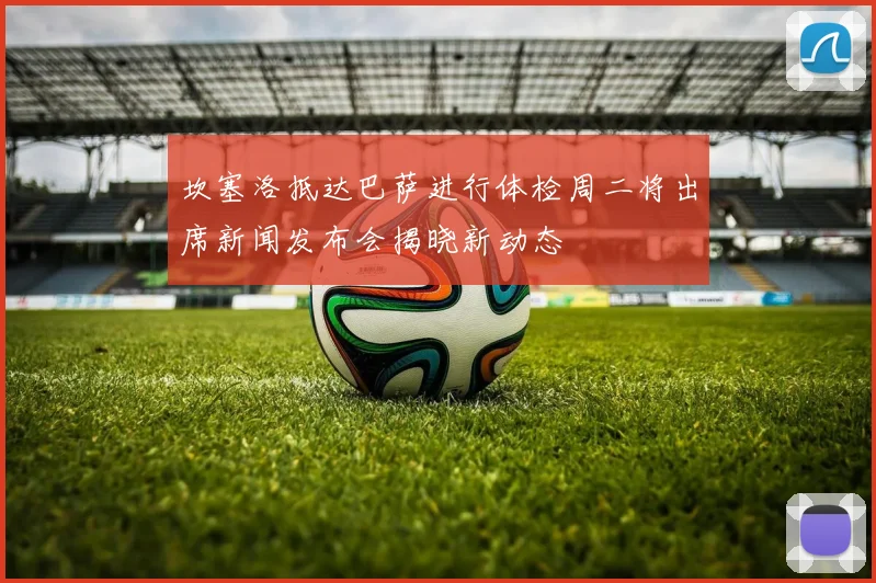 坎塞洛抵达巴萨进行体检周二将出席新闻发布会揭晓新动态
