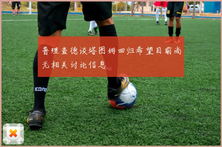 普理查德谈塔图姆回归希望目前尚无相关讨论信息