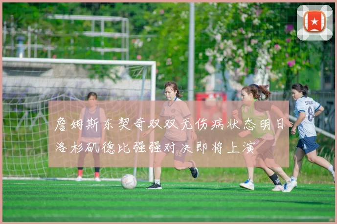 詹姆斯东契奇双双无伤病状态明日洛杉矶德比强强对决即将上演