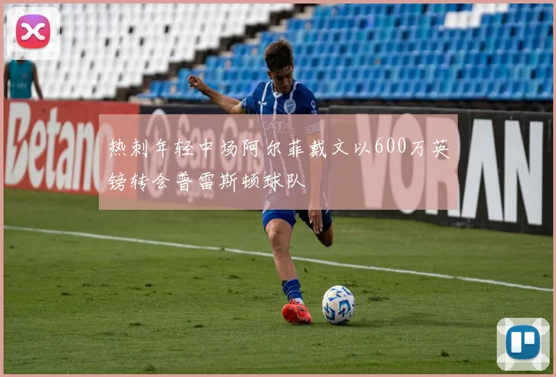 热刺年轻中场阿尔菲戴文以600万英镑转会普雷斯顿球队