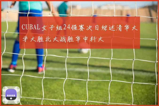 CUBAL女子组24强赛次日综述清华大学大胜北大战胜华中科大
