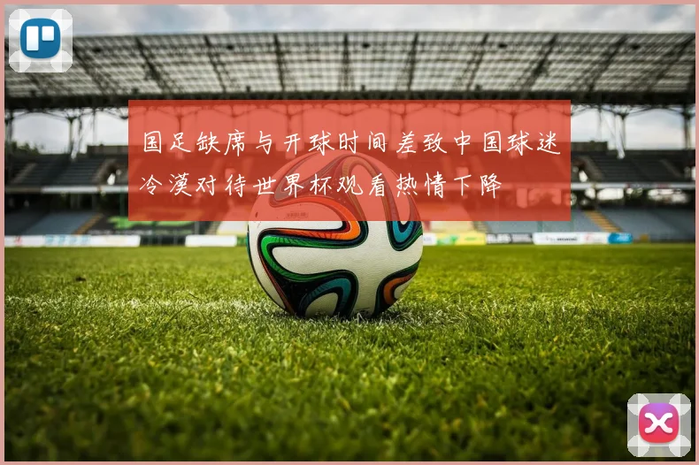 国足缺席与开球时间差致中国球迷冷漠对待世界杯观看热情下降