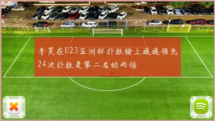 李昊在U23亚洲杯扑救榜上遥遥领先24次扑救是第二名的两倍
