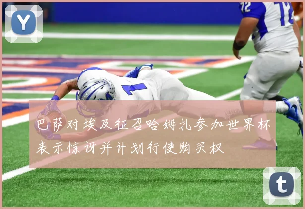 巴萨对埃及征召哈姆扎参加世界杯表示惊讶并计划行使购买权