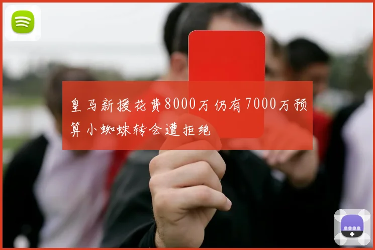 皇马新援花费8000万仍有7000万预算小蜘蛛转会遭拒绝